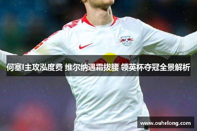 何塞I主攻泓度费 维尔纳遇霜拔腰 领英杯夺冠全景解析