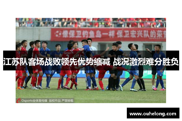 江苏队客场战败领先优势缩减 战况激烈难分胜负