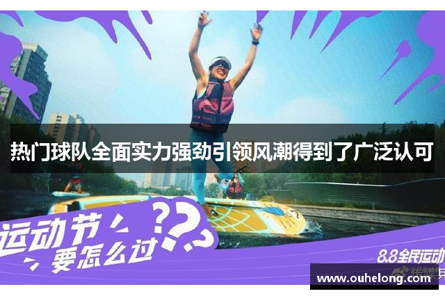 热门球队全面实力强劲引领风潮得到了广泛认可