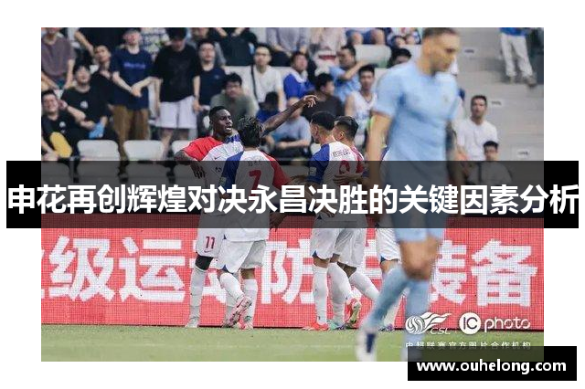 申花再创辉煌对决永昌决胜的关键因素分析