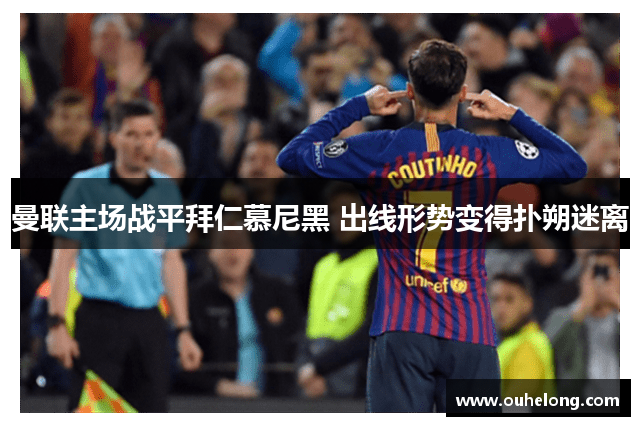 曼联主场战平拜仁慕尼黑 出线形势变得扑朔迷离