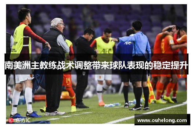 南美洲主教练战术调整带来球队表现的稳定提升