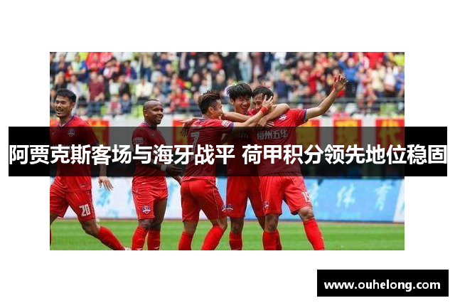 阿贾克斯客场与海牙战平 荷甲积分领先地位稳固