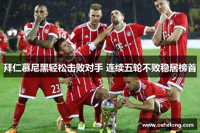 拜仁慕尼黑轻松击败对手 连续五轮不败稳居榜首