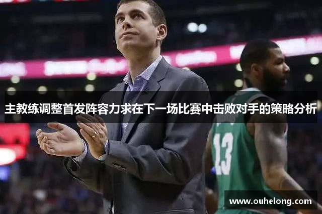 主教练调整首发阵容力求在下一场比赛中击败对手的策略分析