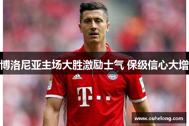 博洛尼亚主场大胜激励士气 保级信心大增