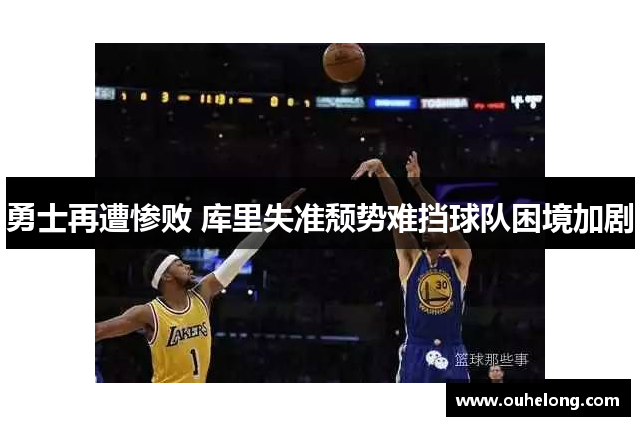 勇士再遭惨败 库里失准颓势难挡球队困境加剧