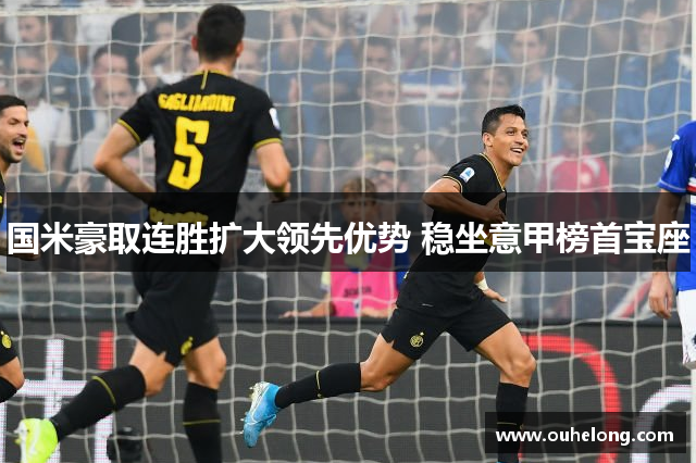 国米豪取连胜扩大领先优势 稳坐意甲榜首宝座