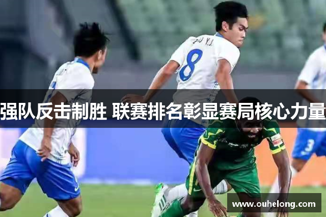 强队反击制胜 联赛排名彰显赛局核心力量