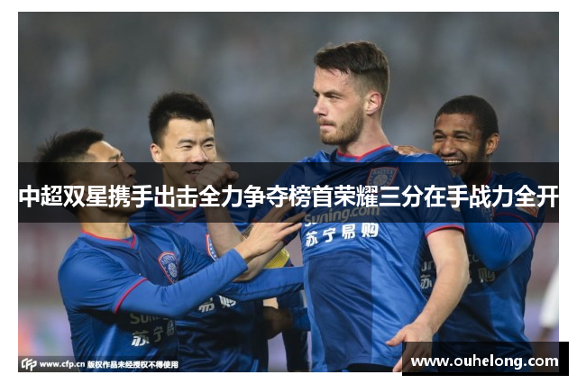 中超双星携手出击全力争夺榜首荣耀三分在手战力全开