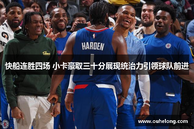 快船连胜四场 小卡豪取三十分展现统治力引领球队前进