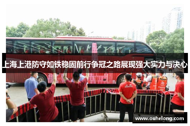 上海上港防守如铁稳固前行争冠之路展现强大实力与决心