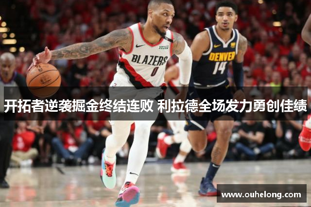 开拓者逆袭掘金终结连败 利拉德全场发力勇创佳绩