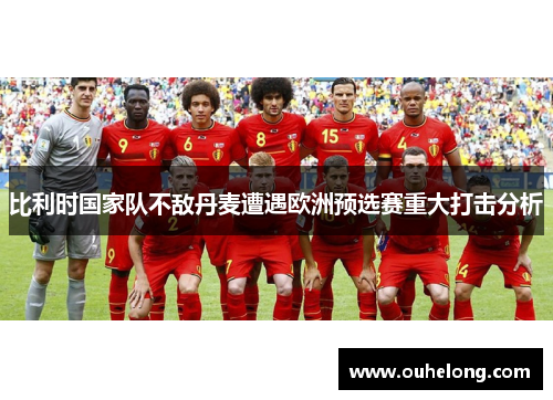 比利时国家队不敌丹麦遭遇欧洲预选赛重大打击分析