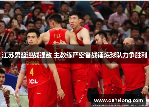 江苏男篮迎战强敌 主教练严密备战锤炼球队力争胜利
