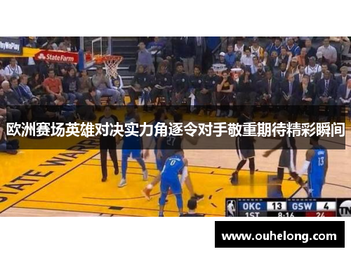 欧洲赛场英雄对决实力角逐令对手敬重期待精彩瞬间