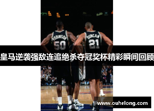 皇马逆袭强敌连追绝杀夺冠奖杯精彩瞬间回顾