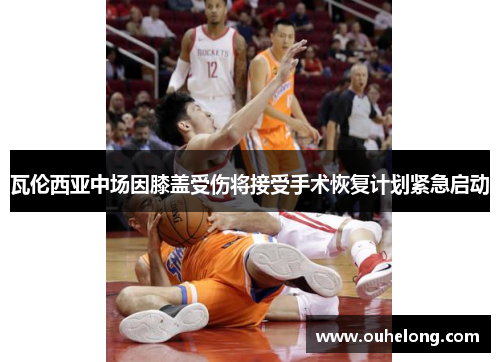 瓦伦西亚中场因膝盖受伤将接受手术恢复计划紧急启动