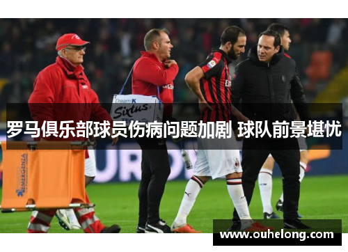 罗马俱乐部球员伤病问题加剧 球队前景堪忧