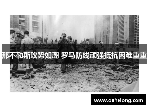 那不勒斯攻势如潮 罗马防线顽强抵抗困难重重