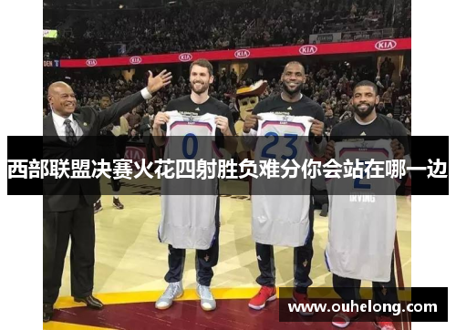 西部联盟决赛火花四射胜负难分你会站在哪一边