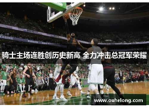 骑士主场连胜创历史新高 全力冲击总冠军荣耀