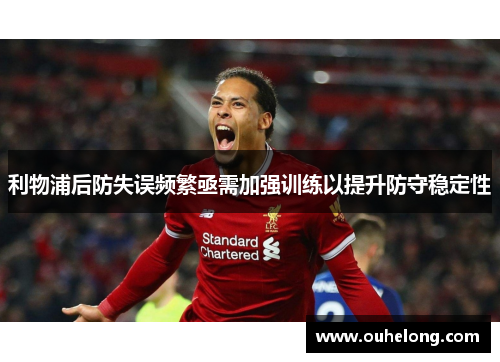 利物浦后防失误频繁亟需加强训练以提升防守稳定性