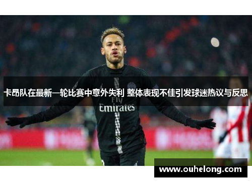 卡昂队在最新一轮比赛中意外失利 整体表现不佳引发球迷热议与反思