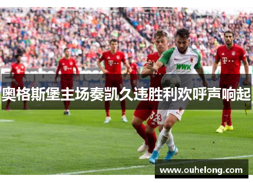 奥格斯堡主场奏凯久违胜利欢呼声响起