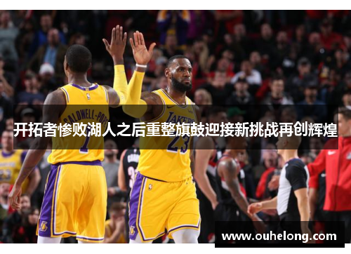 开拓者惨败湖人之后重整旗鼓迎接新挑战再创辉煌