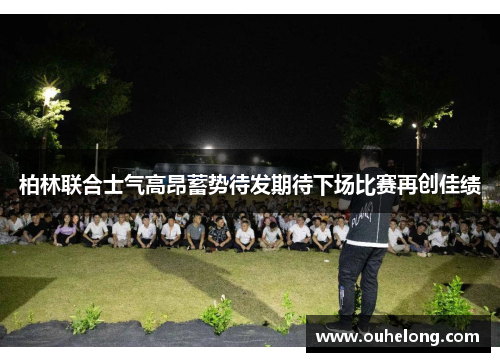 柏林联合士气高昂蓄势待发期待下场比赛再创佳绩
