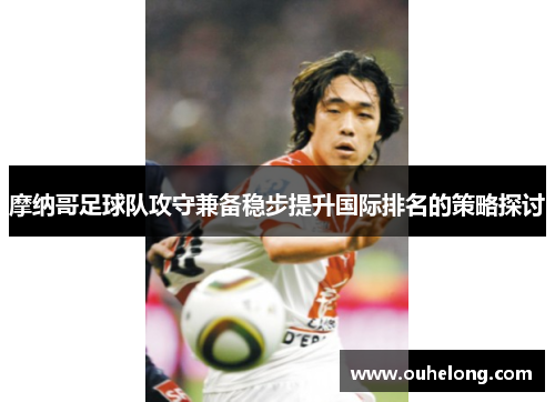 摩纳哥足球队攻守兼备稳步提升国际排名的策略探讨