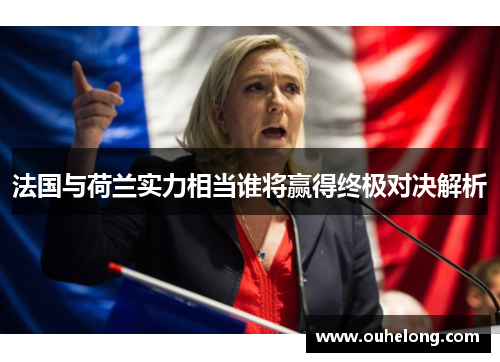 法国与荷兰实力相当谁将赢得终极对决解析