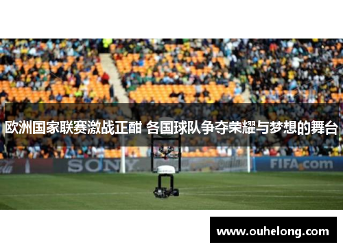 欧洲国家联赛激战正酣 各国球队争夺荣耀与梦想的舞台