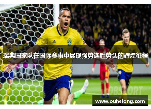 瑞典国家队在国际赛事中展现强势连胜势头的辉煌征程