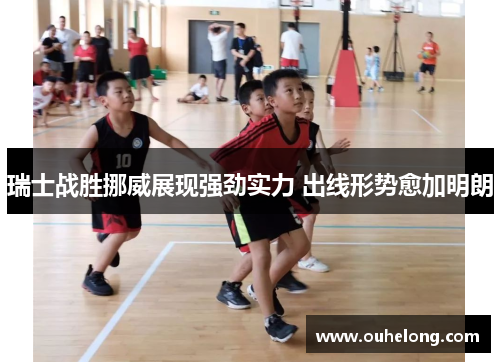 瑞士战胜挪威展现强劲实力 出线形势愈加明朗