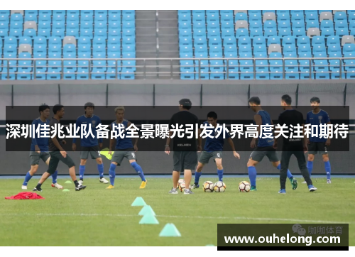 深圳佳兆业队备战全景曝光引发外界高度关注和期待