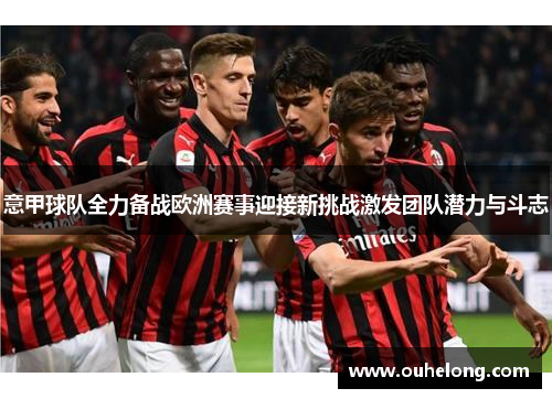 意甲球队全力备战欧洲赛事迎接新挑战激发团队潜力与斗志