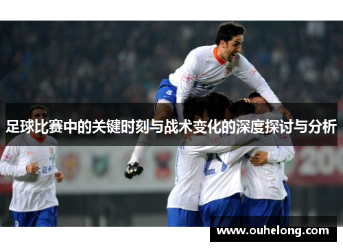 足球比赛中的关键时刻与战术变化的深度探讨与分析