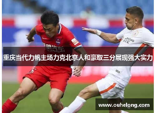 重庆当代力帆主场力克北京人和豪取三分展现强大实力