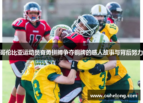 哥伦比亚运动员奋勇拼搏争夺铜牌的感人故事与背后努力