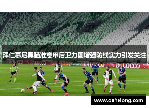 拜仁慕尼黑瞄准意甲后卫力图增强防线实力引发关注