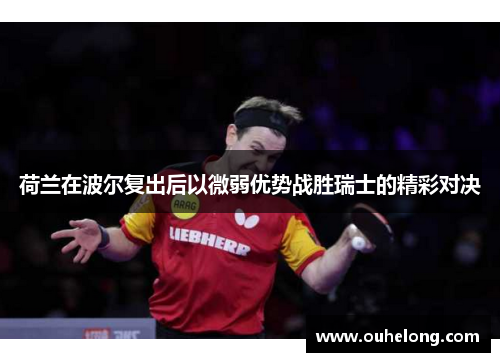 荷兰在波尔复出后以微弱优势战胜瑞士的精彩对决