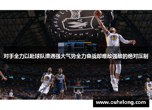 对手全力以赴球队遭遇强大气势全力奋战却难敌强敌的绝对压制