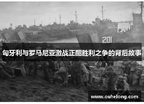 匈牙利与罗马尼亚激战正酣胜利之争的背后故事