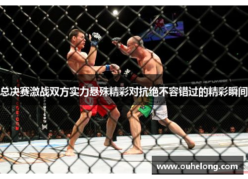 总决赛激战双方实力悬殊精彩对抗绝不容错过的精彩瞬间