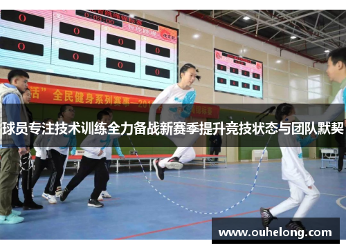 球员专注技术训练全力备战新赛季提升竞技状态与团队默契