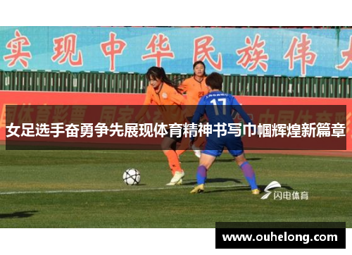 女足选手奋勇争先展现体育精神书写巾帼辉煌新篇章