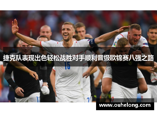 捷克队表现出色轻松战胜对手顺利晋级欧锦赛八强之路