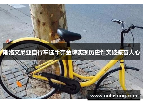斯洛文尼亚自行车选手夺金牌实现历史性突破振奋人心